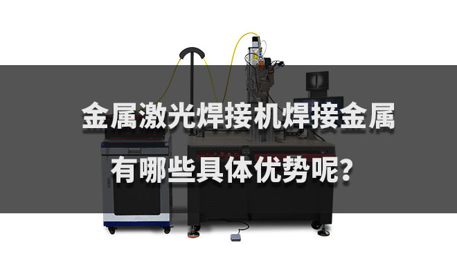 金屬激光焊接機焊接金屬有哪些具體優勢呢？